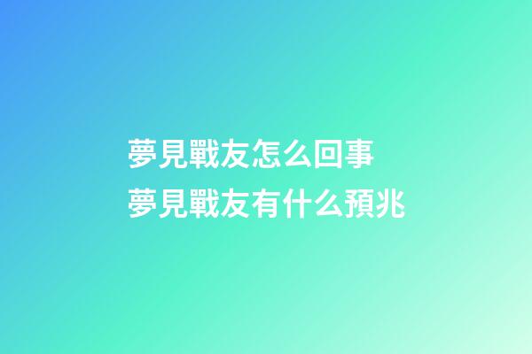 夢見戰友怎么回事 夢見戰友有什么預兆